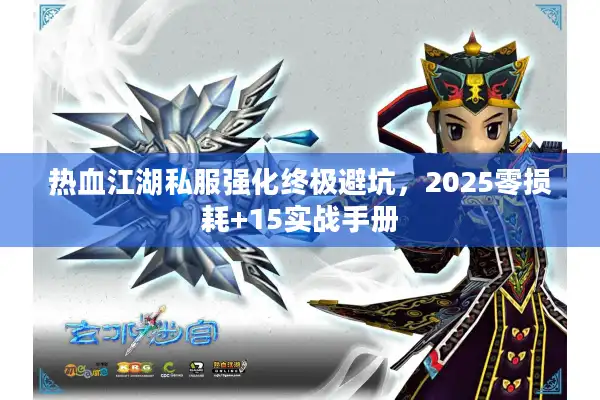 热血江湖私服强化终极避坑，2025零损耗+15实战手册