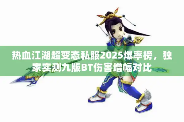 热血江湖超变态私服2025爆率榜，独家实测九版BT伤害增幅对比