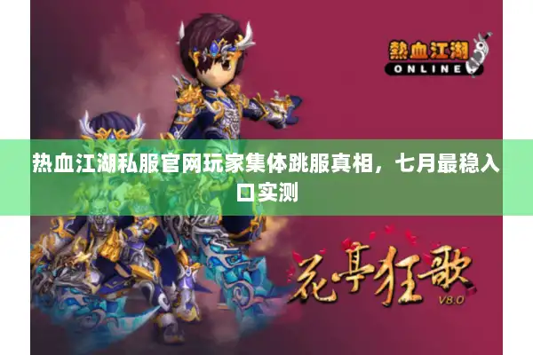 热血江湖私服官网玩家集体跳服真相，七月最稳入口实测