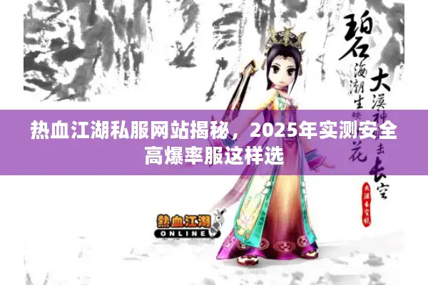 热血江湖私服网站揭秘，2025年实测安全高爆率服这样选