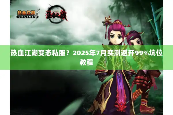 热血江湖变态私服？2025年7月实测避开99%坑位教程