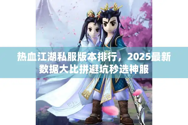 热血江湖私服版本排行,2025最新数据大比拼避坑秒选神服 热血江湖私服版本排行,2025最新数据大比拼避坑秒选神服