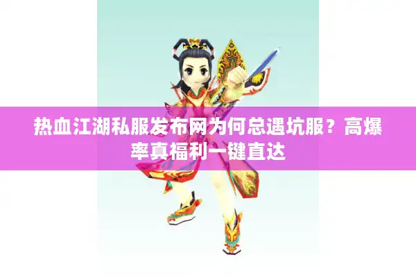 热血江湖私服发布网为何总遇坑服？高爆率真福利一键直达