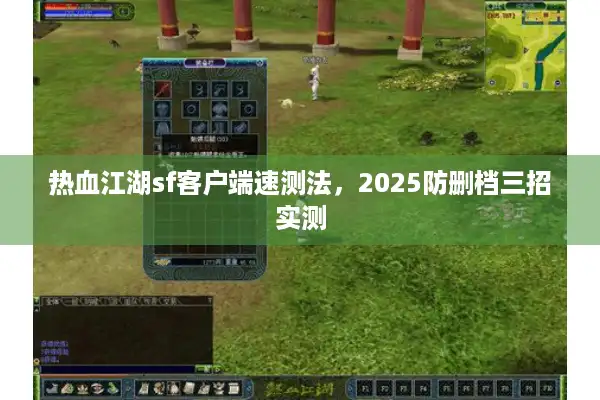 热血江湖sf客户端速测法,2025防删档三招实测 热血江湖sf客户端速测法,2025防删档三招实测