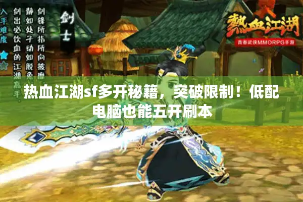 热血江湖sf多开秘籍，突破限制！低配电脑也能五开刷本