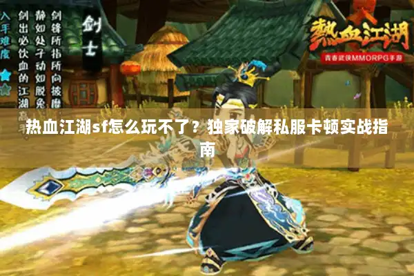 热血江湖sf怎么玩不了?独家破解私服卡顿实战指南 热血江湖sf怎么玩不了?独家破解私服卡顿实战指南