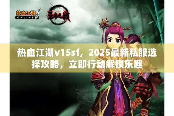 热血江湖v15sf，2025最新私服选择攻略，立即行动解锁乐趣