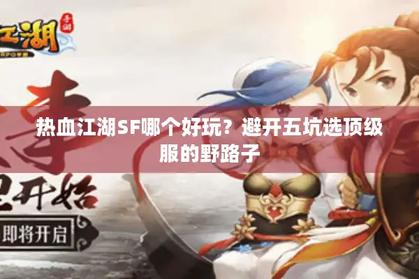 热血江湖SF哪个好玩？避开五坑选顶级服的野路子