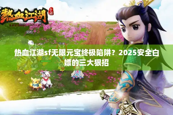热血江湖sf无限元宝终极陷阱？2025安全白嫖的三大狠招