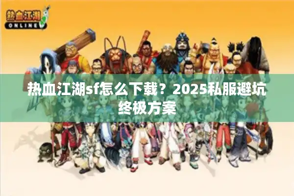 热血江湖sf怎么下载?2025私服避坑终极方案 热血江湖sf怎么下载?2025私服避坑终极方案