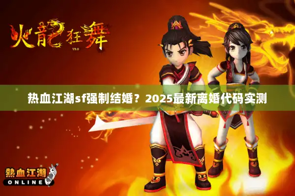 热血江湖sf强制结婚？2025最新离婚代码实测