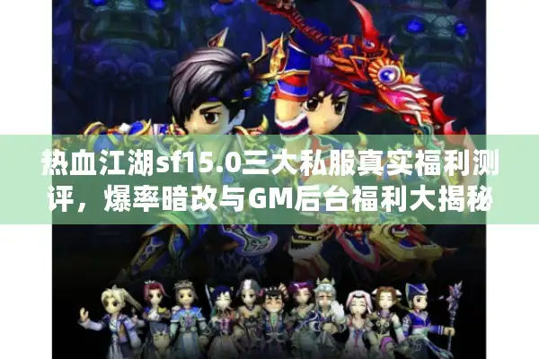 热血江湖sf15.0三大私服真实福利测评，爆率暗改与GM后台福利大揭秘
