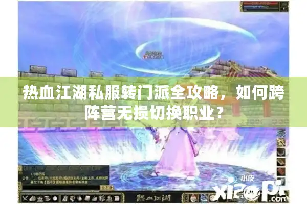 热血江湖私服转门派全攻略,如何跨阵营无损切换职业? 热血江湖私服转门派全攻略,如何跨阵营无损切换职业?