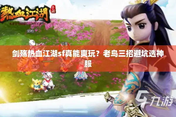 剑殇热血江湖sf真能爽玩?老鸟三招避坑选神服 剑殇热血江湖sf真能爽玩?老鸟三招避坑选神服