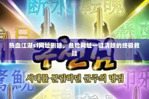 热血江湖sf网址删除，危险网址一键清除的终极救赎