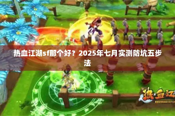 热血江湖sf那个好？2025年七月实测防坑五步法