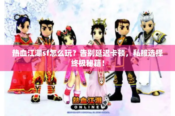 热血江湖sf怎么玩?告别延迟卡顿,私服选择终极秘籍! 热血江湖sf怎么玩?告别延迟卡顿,私服选择终极秘籍!