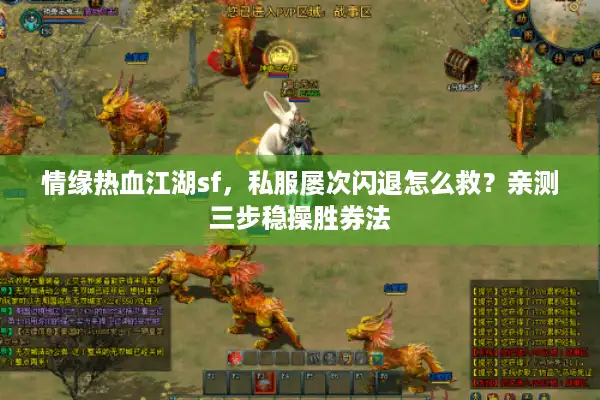 情缘热血江湖sf,私服屡次闪退怎么救?亲测三步稳操胜券法 情缘热血江湖sf,私服屡次闪退怎么救?亲测三步稳操胜券法