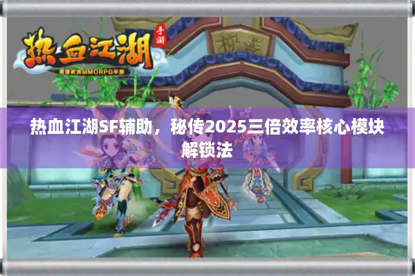 热血江湖SF辅助，秘传2025三倍效率核心模块解锁法
