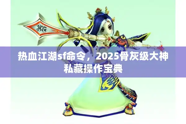 热血江湖sf命令,2025骨灰级大神私藏操作宝典 热血江湖sf命令,2025骨灰级大神私藏操作宝典