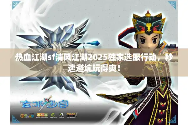 热血江湖sf清风江湖2025独家选服行动,秒速避坑玩得爽! 热血江湖sf清风江湖2025独家选服行动,秒速避坑玩得爽!