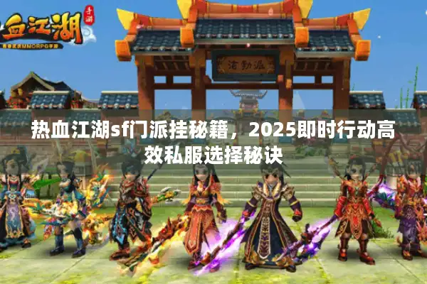 热血江湖sf门派挂秘籍，2025即时行动高效私服选择秘诀