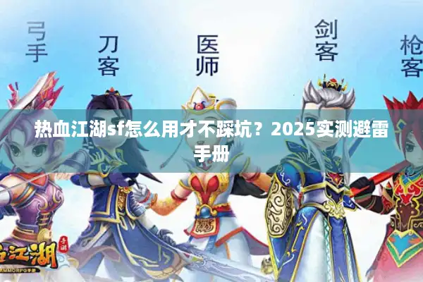 热血江湖sf怎么用才不踩坑？2025实测避雷手册