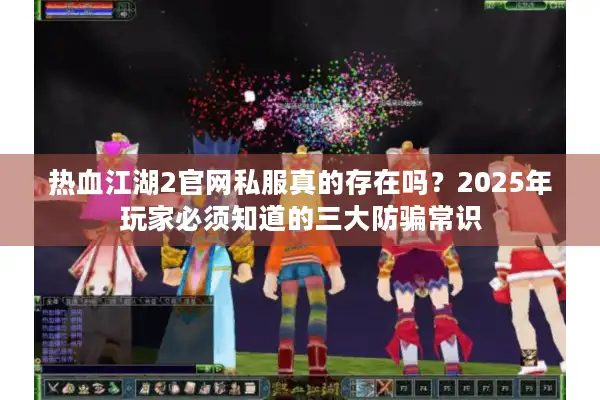 热血江湖2官网私服真的存在吗?2025年玩家必须知道的三大防骗常识 热血江湖2官网私服真的存在吗?2025年玩家必须知道的三大防骗常识