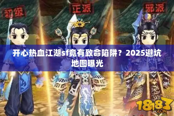 开心热血江湖sf竟有致命陷阱?2025避坑地图曝光 开心热血江湖sf竟有致命陷阱?2025避坑地图曝光