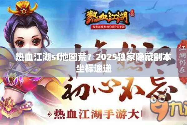 热血江湖sf地图荒?2025独家隐藏副本坐标速递 热血江湖sf地图荒?2025独家隐藏副本坐标速递
