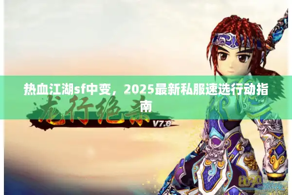 热血江湖sf中变,2025最新私服速选行动指南 热血江湖sf中变,2025最新私服速选行动指南