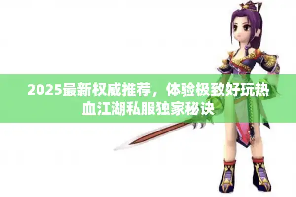 2025最新权威推荐，体验极致好玩热血江湖私服独家秘诀