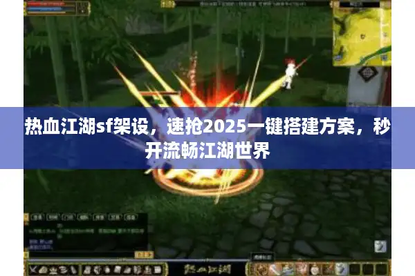 热血江湖sf架设，速抢2025一键搭建方案，秒开流畅江湖世界