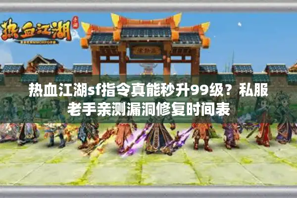 热血江湖sf指令真能秒升99级？私服老手亲测漏洞修复时间表