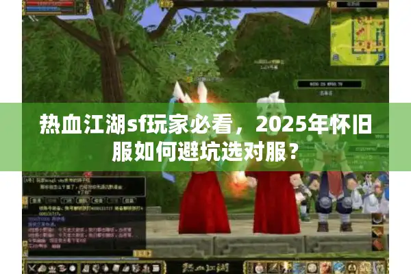 热血江湖sf玩家必看，2025年怀旧服如何避坑选对服？