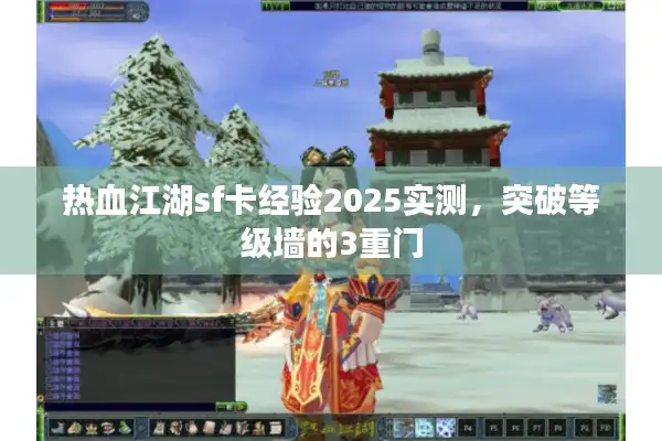 热血江湖sf卡经验2025实测,突破等级墙的3重门 热血江湖sf卡经验2025实测,突破等级墙的3重门