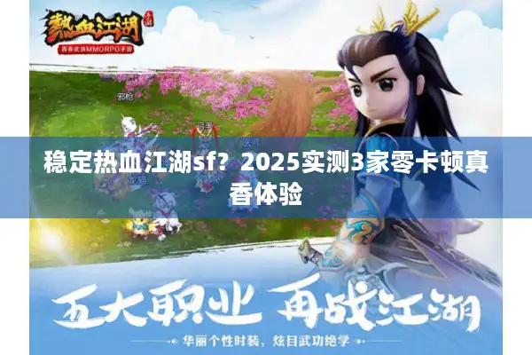 稳定热血江湖sf?2025实测3家零卡顿真香体验 稳定热血江湖sf?2025实测3家零卡顿真香体验