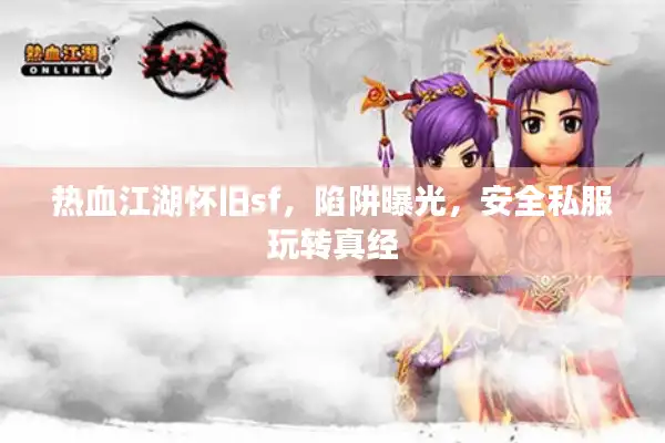 热血江湖怀旧sf，陷阱曝光，安全私服玩转真经