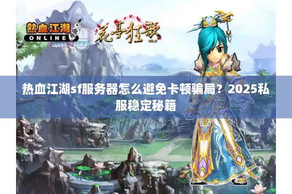 热血江湖sf服务器怎么避免卡顿骗局？2025私服稳定秘籍