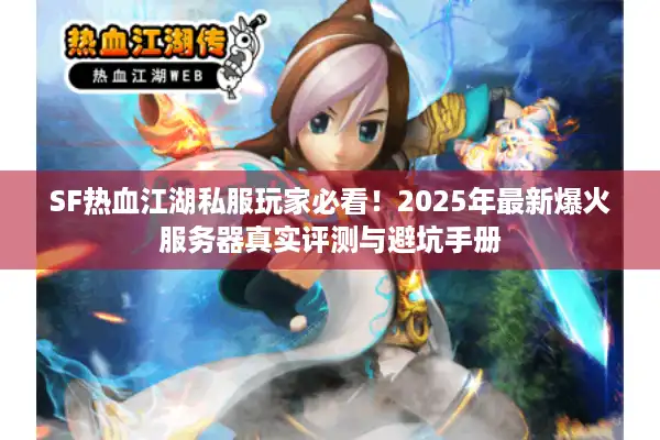 SF热血江湖私服玩家必看!2025年最新爆火服务器真实评测与避坑手册 SF热血江湖私服玩家必看!2025年最新爆火服务器真实评测与避坑手册