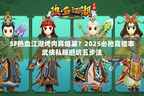SF热血江湖烤肉真爆装？2025必抢高倍率武侠私服避坑五步法