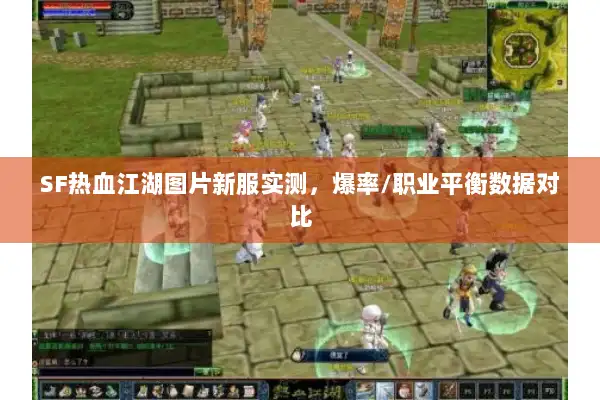SF热血江湖图片新服实测，爆率/职业平衡数据对比
