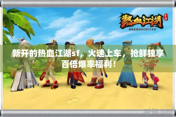 新开的热血江湖sf，火速上车，抢鲜独享百倍爆率福利！