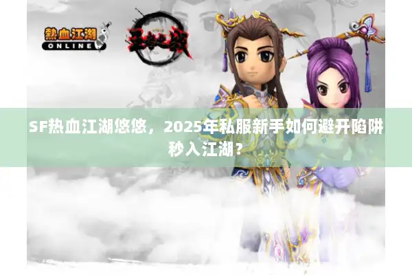 SF热血江湖悠悠，2025年私服新手如何避开陷阱秒入江湖？