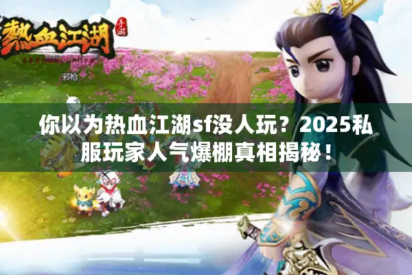 你以为热血江湖sf没人玩？2025私服玩家人气爆棚真相揭秘！