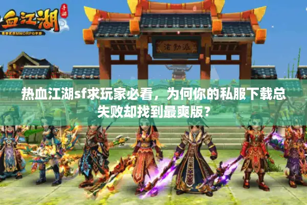 热血江湖sf求玩家必看，为何你的私服下载总失败却找到最爽版？