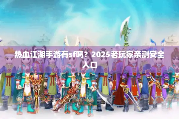 热血江湖手游有sf吗？2025老玩家亲测安全入口