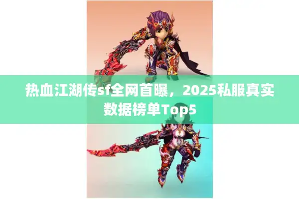 热血江湖传sf全网首曝，2025私服真实数据榜单Top5