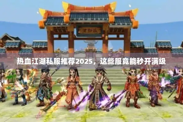 热血江湖私服推荐2025,这些服竟能秒开满级 热血江湖私服推荐2025,这些服竟能秒开满级