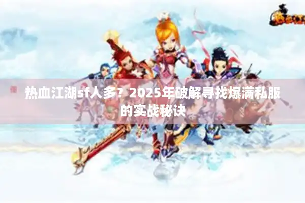 热血江湖sf人多？2025年破解寻找爆满私服的实战秘诀